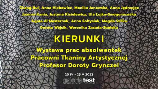 Grafika na której znajdują się nazwiska absolwentek:.Prof. Chang Bui Anna Hlebowicz Monika Janowska Anna Jędrzejec Joanna Kania Justyna Kisielewicz Urszula Łojko-Smogorzewska Agata di Masternak  Anna Sołtysiak Magdalena Szilke Dorota Wójcik Weronika Zasada-Stańska.na w tle zbliżenie tkaniny ażurowej za która prześwituje postać. Tytuł wystawy KIERUNKI – wystawa prac absolwentek Pracowni Tkaniny Artystycznej Profesor Doroty Grynczel, 20.04-25.05.2023, na dole logo Galerii Test.