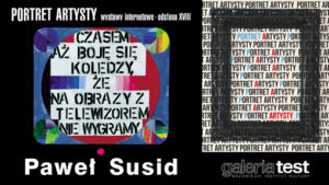 Grafika promocyjna: po prawej plakat typograficzny do wydarzenia, po lewej jeden z obrazów artysty z napisem: "CZASEM AŻ SIĘ BOJĘ KOLEDZY, ŻE NA OBRAZY Z TELEWIZOREM NIE WYGRAMY" białe napisy na czarnym pasku: na górze: "Portret artysty", na dole: "Paweł Susid".