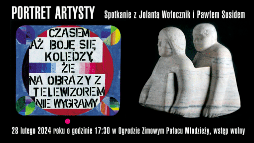 Portret Artysty Spotkanie z Jolantą Wołocznik i Pawełem Susidem 28 lutego o godz. 17:30 w Pałacu Młodzieży w ogrodzie zimowym. PKIN